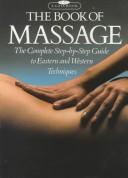 The Book Of Massage: The Complete Step-By-Step Guide To Eastern And Western Techniques: the complete step-by-step guide to Eastern and Western techniques
