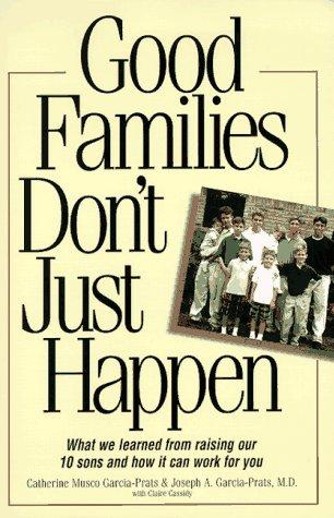 Good Families Don't Just Happen: What We Learned From Raising Our 10 Sons And How It Can Work For You