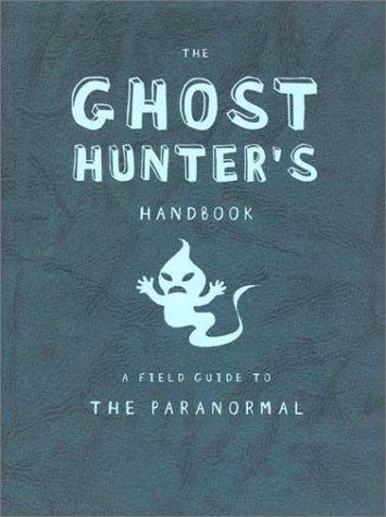 The Ghost Hunter's Handbook: A Field Guide To The Paranormal