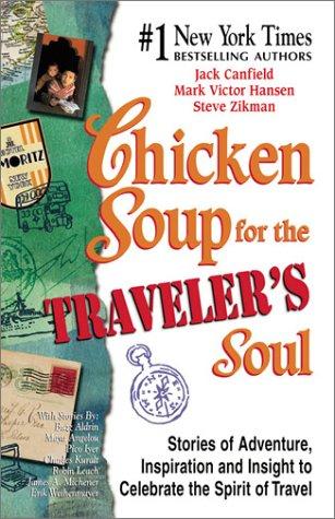 Chicken Soup For The Traveler's Soul: Stories Of Adventure, Inspiration And Insight To Celebrate The Spirit Of Travel: stories of adventure, inspiration, and insight to celebrate the spirit of travel