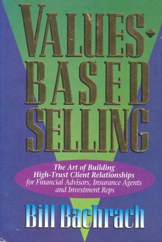 Values-Based Selling : The Art Of Building High-Trust Client Relationships