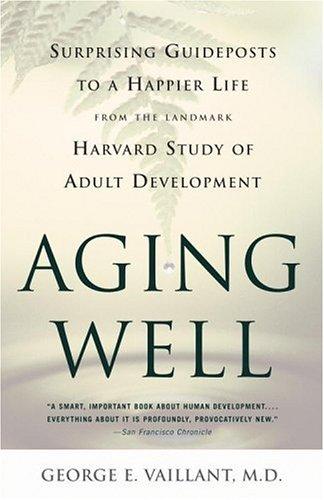 Aging Well: Surprising Guideposts To A Happier Life From The Landmark Harvard Study Of Adult Development: surprising guideposts to a happier life from the landmark Harvard study of adult development/ George E. Vaillant