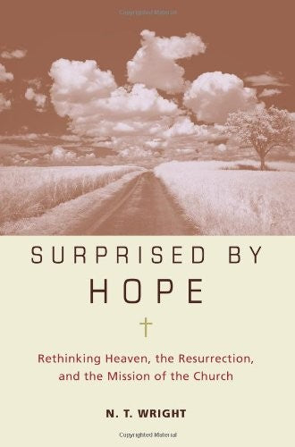 Surprised By Hope: Rethinking Heaven, The Resurrection, And The Mission Of The Church: rethinking heaven, the resurrection, and the mission of the church