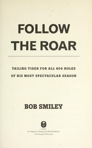 Follow The Roar: Tailing Tiger For All 604 Holes Of His Most Spectacular Season: tailing Tiger for all 604 holes of his most spectacular season