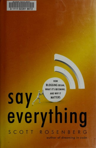 Say Everything: How Blogging Began, What It's Becoming, And Why It Matters