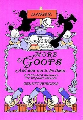 More Goops And How Not To Be Them: A Manual Of Manners For Impolite Infants, Depicting The Characteristics Of Many Naughty And Thoughtless Children