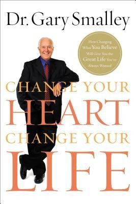 Change Your Heart, Change Your Life: How Changing What You Believe Will Give You The Life You've Always Wanted