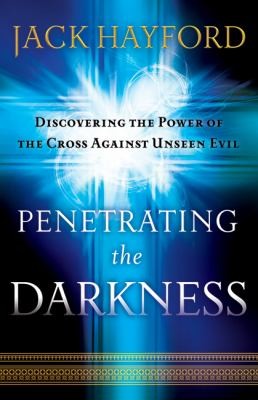 Penetrating The Darkness: keys to ignite faith, boldness and breakthrough