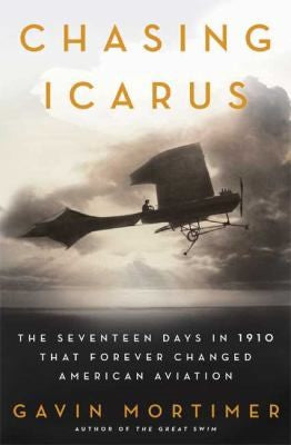 The Chasing Icarus: The Seventeen Days In 1910 That Forever Changed American Aviation