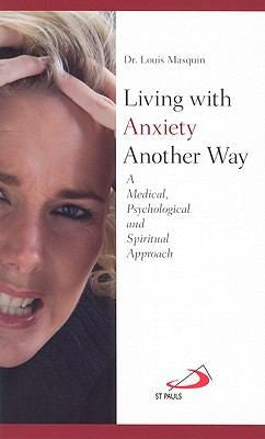 Living With Anxiety Another Way: A Medical, Psychological And Spiritual Approach