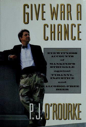 Give War A Chance: eyewitness accounts of mankind's struggle against tyranny, injustice, and alcohol-free beer