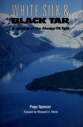 White Silk And Black Tar: A Journal Of The Alaska Oil Spill