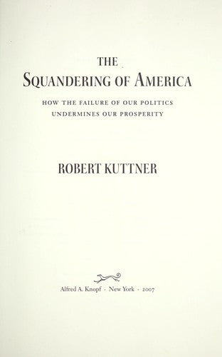 The Squandering Of America: How The Failure Of Our Politics Undermines Our Prosperity