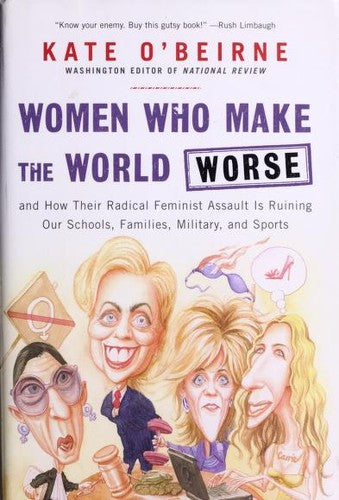 Women Who Make The World Worse: And How Their Radical Feminist Assault Is Ruining Our Schools, Families, Military, And Sports: and how their radical feminist assault is ruining our families, military, schools, and sports