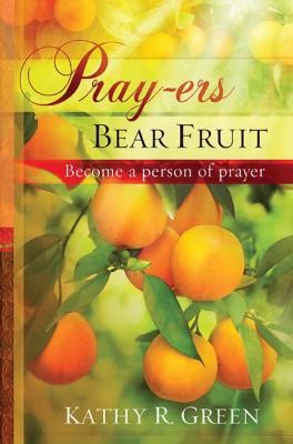 Pray-Ers Bear Fruit: Become A Person Of Prayer