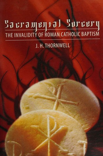 Sacramental Sorcery: The Invalidity of Roman Catholic Baptism