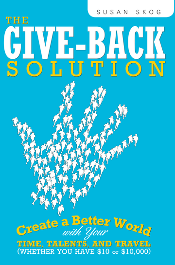 The Give-Back Solution: Create A Better World With Your Time, Talents And Travel (Whether You Have $10 Or $10,000)