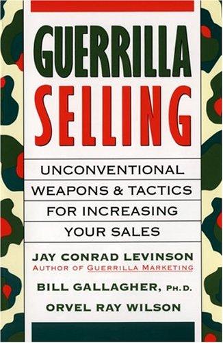 Guerrilla Selling: Unconventional Weapons And Tactics For Increasing Your Sales