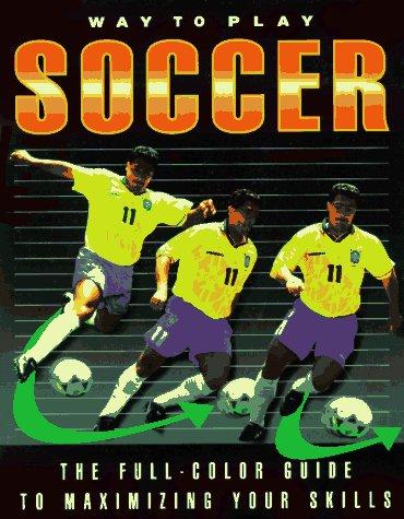 Way To Play Soccer: The Full-Color Guide To Maximizing Your Skills: the full-color guide to maximizing your skills
