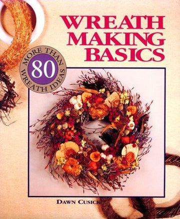 Wreath Making Basics: More Than 80 Wreath Ideas: more than 80 wreath ideas