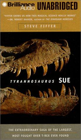 Tyrannosaurus Sue: The Extraordinary Saga of Largest, Most Fought Over T-Rex Ever Found