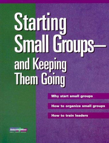 Starting Small Groups-And Keeping Them Going: Why Start Small Groups How To Organize Small Groups How To Train Leaders (Intersections (Augsburg))