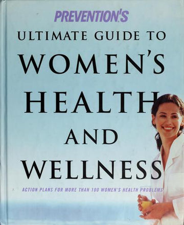 Prevention's Ultimate Guide To Women's Health And Wellness: Action Plans For More Than 100 Women's Health Problems
