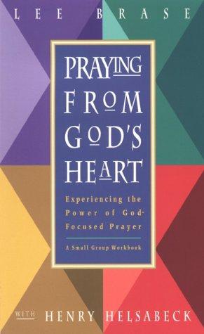 Praying From God's Heart: Experiencing The Power Of God-Focused Prayer: experiencing the power of God-focused prayer