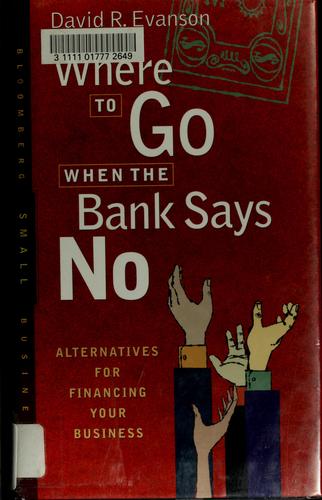 Where To Go When The Bank Says No : Alternatives For Financing Your Business