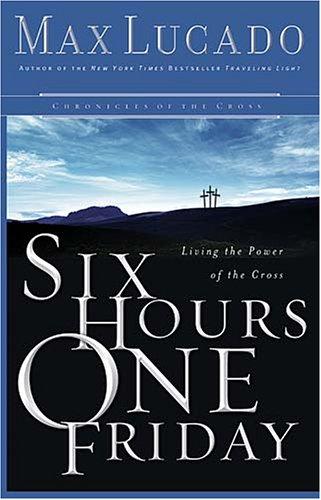 Six Hours One Friday: Living In The Power Of The Cross (Chronicles Of The Cross)