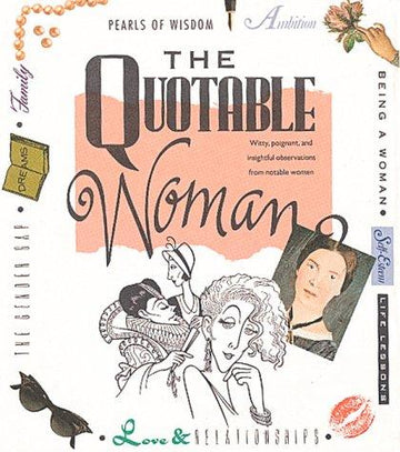 The Quotable Woman: Witty, Poignant, And Insightful Observations From Notable Women