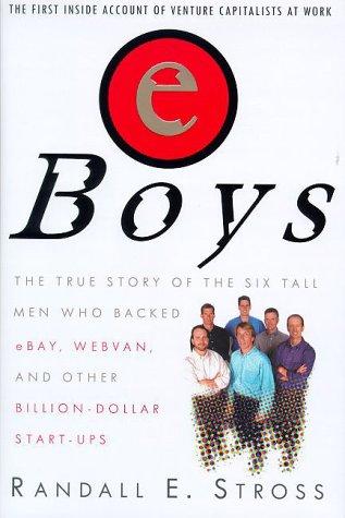 Eboys: The First Inside Account of Venture Capitalists at Work: The True Story of The Six Tall Men Who Backed eBay, Webvan, and other Billion-Dollar Start-Ups