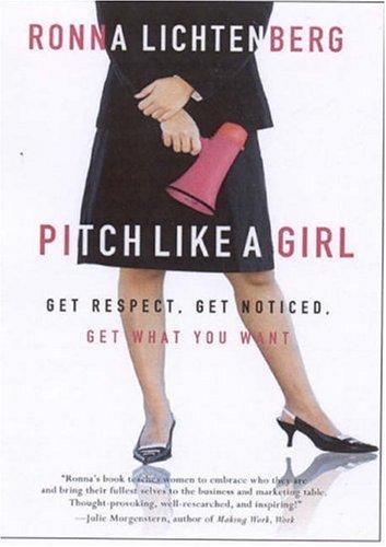 Pitch Like A Girl: Get Respect, Get Noticed, Get What You Want
