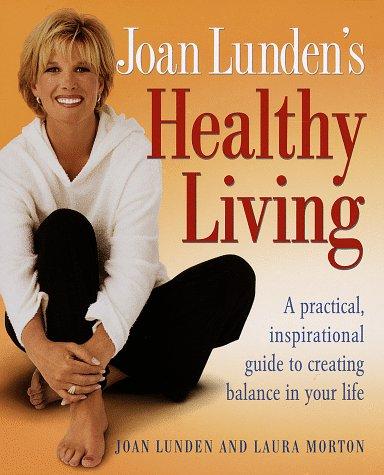 Joan Lunden's Healthy Living: A Practical, Inspirational Guide To Creating Balance In Your Life