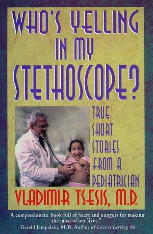 Who's Yelling In My Stethoscope?: true short stories from a pediatrician