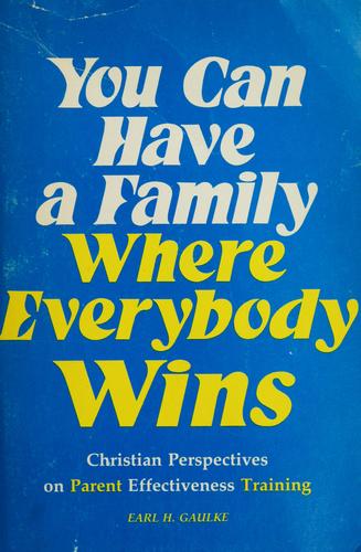 You Can Have A Family Where Everybody Wins: Christian Perspectives On Parent Effectiveness Training