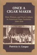 Once A Cigar Maker: Men, Women, And Work Culture In American Cigar Factories, 1900-1919: (Working Class in American History)