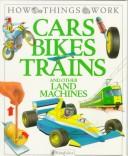 Cars, Bikes, Trains: And Other Land Machines (How Things Work)