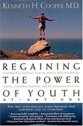 Regaining The Power Of Youth At Any Age: Startling New Evidence From The Doctor Who Brought Us <i>aerobics, Controlling Cholesterol And The Antioxidant Revolution