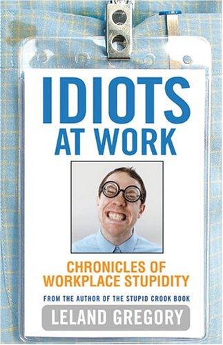 Idiots At Work: Chronicles Of Workplace Stupidity