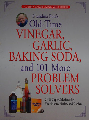 Grandma Putt's Old-Time Vinegar, Garlic, Baking Soda, And 101 More Problem Solvers: 2,500 Super Solutions For Your Home, Health, And Garden: 2,500 super solutions for your home, health, and garden