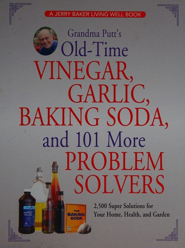 Grandma Putt's Old-Time Vinegar, Garlic, Baking Soda, And 101 More Problem Solvers: 2,500 Super Solutions For Your Home, Health, And Garden: 2,500 super solutions for your home, health, and garden