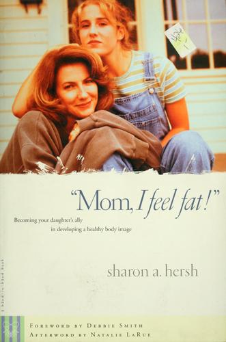 Mom, I Feel Fat: Becoming Your Daughter's Ally In Developing A Healthy Body Image: becoming your daughter's ally in developing a healthy body image