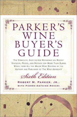 Parker's Wine Buyer's Guide 6th Edition : The Complete, Easy-To-Use Reference On Recent Vintages, Prices, And Ratings For More Than 8,000 Wines From All The Major Wine Regions
