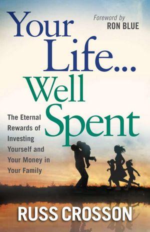 A Life Well Spent: the eternal rewards of investing yourself and money in your family