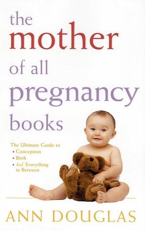 The Mother Of All Pregnancy Books: The Ultimate Guide To Conception, Birth, And Everything In Between (U.S. Edition)