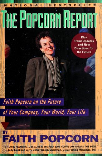 The Popcorn Report: Faith Popcorn On The Future Of Your Company, Your World, Your Life