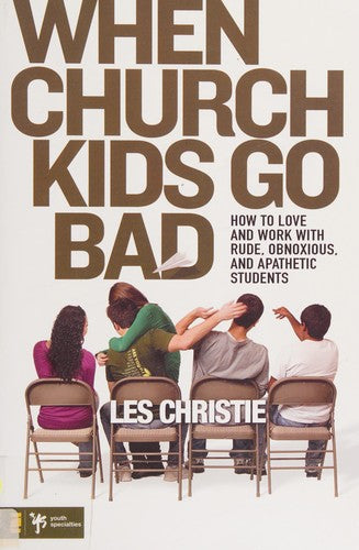 When Church Kids Go Bad: How To Love And Work With Rude, Obnoxious, And Apathetic Students (Youth Specialties)