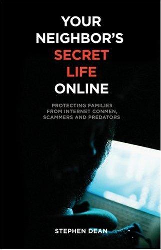 Your Neighbor's Secret Life Online: Protecting Families From Internet Conmen, Scammers And Predators: protecting families from internet conmen, scammers and predators