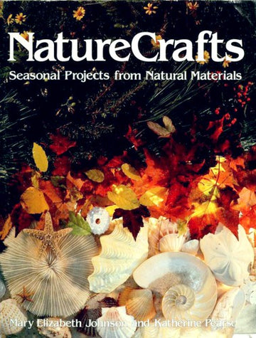Nature Crafts: Seasonal Projects From Natural Materials